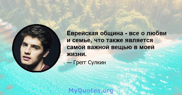 Еврейская община - все о любви и семье, что также является самой важной вещью в моей жизни.