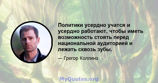 Политики усердно учатся и усердно работают, чтобы иметь возможность стоять перед национальной аудиторией и лежать сквозь зубы.