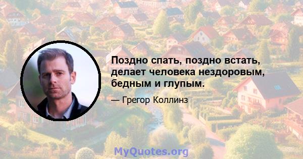 Поздно спать, поздно встать, делает человека нездоровым, бедным и глупым.