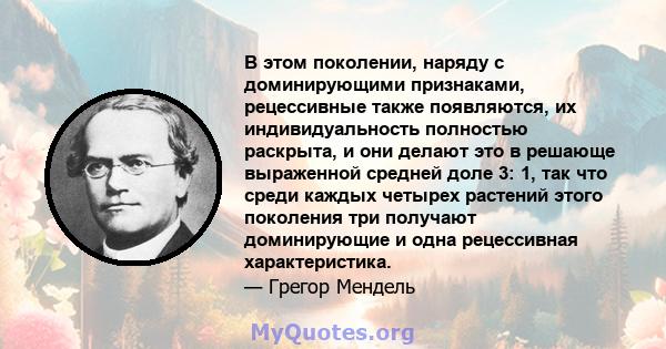 В этом поколении, наряду с доминирующими признаками, рецессивные также появляются, их индивидуальность полностью раскрыта, и они делают это в решающе выраженной средней доле 3: 1, так что среди каждых четырех растений