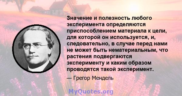 Значение и полезность любого эксперимента определяются приспособлением материала к цели, для которой он используется, и, следовательно, в случае перед нами не может быть нематериальным, что растения подвергаются