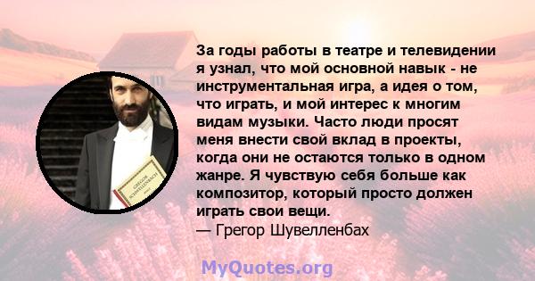 За годы работы в театре и телевидении я узнал, что мой основной навык - не инструментальная игра, а идея о том, что играть, и мой интерес к многим видам музыки. Часто люди просят меня внести свой вклад в проекты, когда