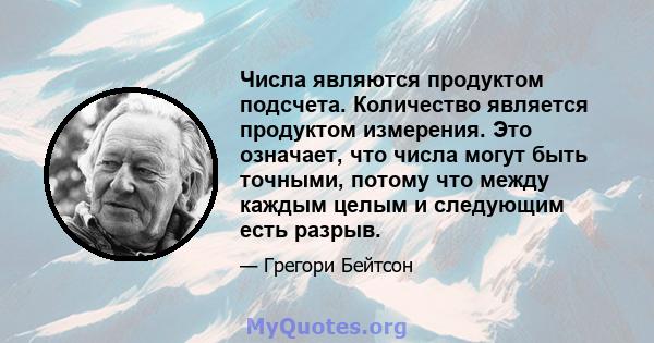 Числа являются продуктом подсчета. Количество является продуктом измерения. Это означает, что числа могут быть точными, потому что между каждым целым и следующим есть разрыв.