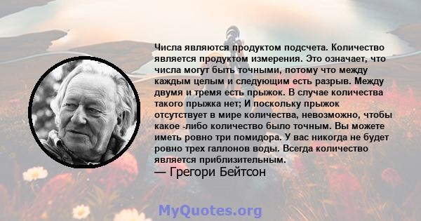 Числа являются продуктом подсчета. Количество является продуктом измерения. Это означает, что числа могут быть точными, потому что между каждым целым и следующим есть разрыв. Между двумя и тремя есть прыжок. В случае