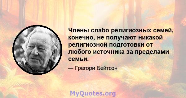 Члены слабо религиозных семей, конечно, не получают никакой религиозной подготовки от любого источника за пределами семьи.