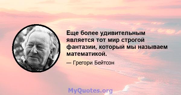 Еще более удивительным является тот мир строгой фантазии, который мы называем математикой.