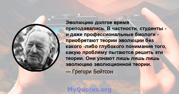 Эволюцию долгое время преподавались. В частности, студенты - и даже профессиональные биологи - приобретают теории эволюции без какого -либо глубокого понимания того, какую проблему пытаются решить эти теории. Они узнают 