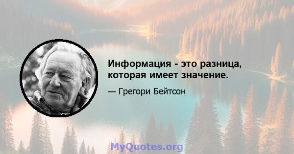 Информация - это разница, которая имеет значение.