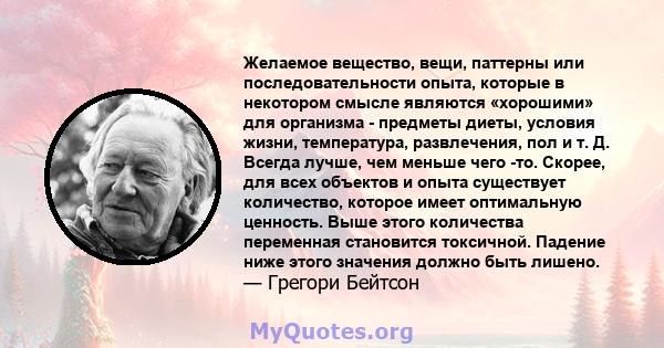 Желаемое вещество, вещи, паттерны или последовательности опыта, которые в некотором смысле являются «хорошими» для организма - предметы диеты, условия жизни, температура, развлечения, пол и т. Д. Всегда лучше, чем