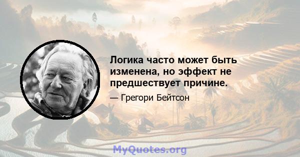 Логика часто может быть изменена, но эффект не предшествует причине.