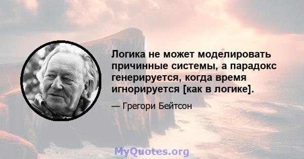 Логика не может моделировать причинные системы, а парадокс генерируется, когда время игнорируется [как в логике].