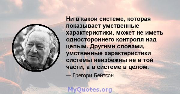 Ни в какой системе, которая показывает умственные характеристики, может не иметь одностороннего контроля над целым. Другими словами, умственные характеристики системы неизбежны не в той части, а в системе в целом.