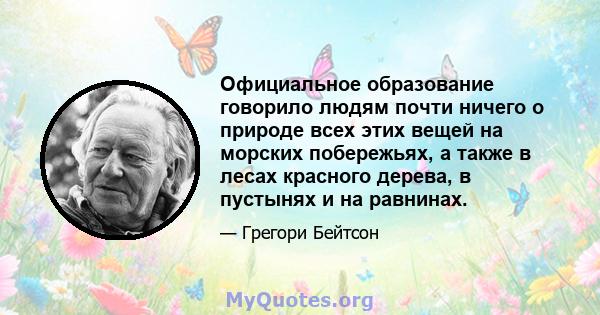 Официальное образование говорило людям почти ничего о природе всех этих вещей на морских побережьях, а также в лесах красного дерева, в пустынях и на равнинах.