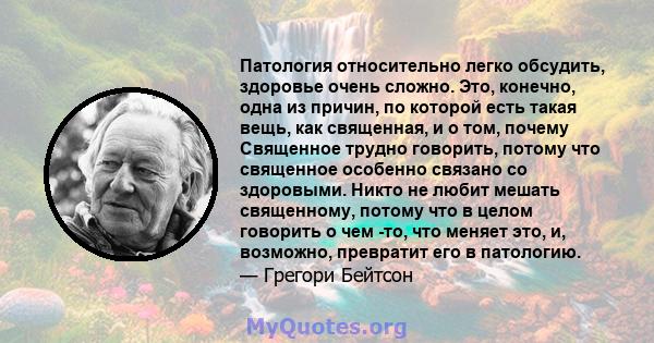 Патология относительно легко обсудить, здоровье очень сложно. Это, конечно, одна из причин, по которой есть такая вещь, как священная, и о том, почему Священное трудно говорить, потому что священное особенно связано со