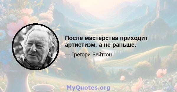 После мастерства приходит артистизм, а не раньше.