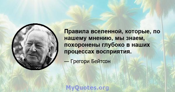 Правила вселенной, которые, по нашему мнению, мы знаем, похоронены глубоко в наших процессах восприятия.