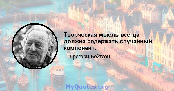 Творческая мысль всегда должна содержать случайный компонент.