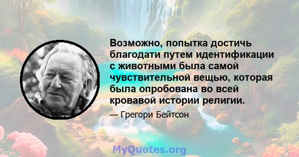 Возможно, попытка достичь благодати путем идентификации с животными была самой чувствительной вещью, которая была опробована во всей кровавой истории религии.