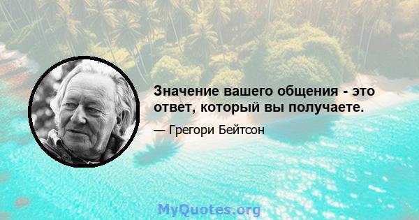 Значение вашего общения - это ответ, который вы получаете.