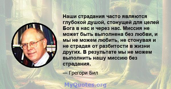 Наши страдания часто являются глубокой душой, стонущей для целей Бога в нас и через нас. Миссия не может быть выполнена без любви, и мы не можем любить, не стонувая и не страдая от разбитости в жизни других. В