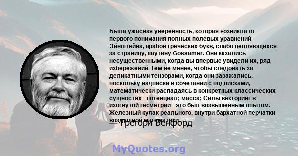 Была ужасная уверенность, которая возникла от первого понимания полных полевых уравнений Эйнштейна, арабов греческих букв, слабо цепляющихся за страницу, паутину Gossamer. Они казались несущественными, когда вы впервые