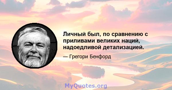 Личный был, по сравнению с приливами великих наций, надоедливой детализацией.