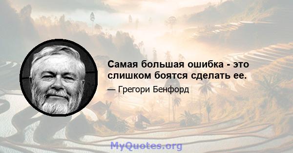 Самая большая ошибка - это слишком боятся сделать ее.