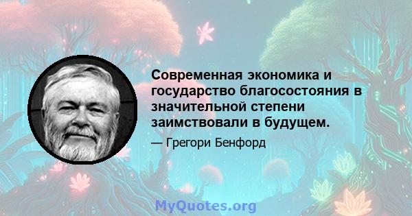 Современная экономика и государство благосостояния в значительной степени заимствовали в будущем.