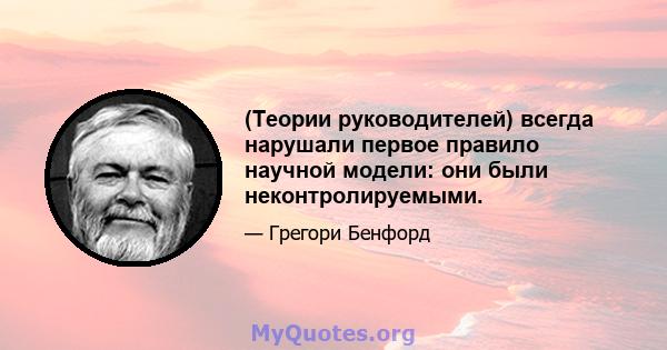 (Теории руководителей) всегда нарушали первое правило научной модели: они были неконтролируемыми.