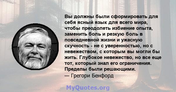 Вы должны были сформировать для себя ясный язык для всего мира, чтобы преодолеть избиение опыта, заменить боль и резкую боль в повседневной жизни и ужасную скучность - не с уверенностью, но с невежеством, с которым вы