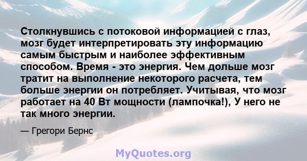 Столкнувшись с потоковой информацией с глаз, мозг будет интерпретировать эту информацию самым быстрым и наиболее эффективным способом. Время - это энергия. Чем дольше мозг тратит на выполнение некоторого расчета, тем