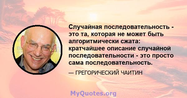 Случайная последовательность - это та, которая не может быть алгоритмически сжата: кратчайшее описание случайной последовательности - это просто сама последовательность.