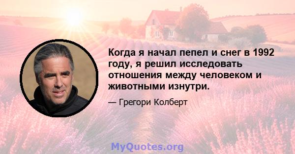 Когда я начал пепел и снег в 1992 году, я решил исследовать отношения между человеком и животными изнутри.