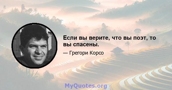 Если вы верите, что вы поэт, то вы спасены.