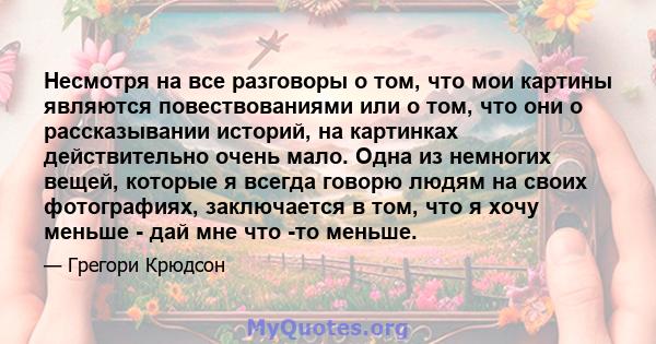 Несмотря на все разговоры о том, что мои картины являются повествованиями или о том, что они о рассказывании историй, на картинках действительно очень мало. Одна из немногих вещей, которые я всегда говорю людям на своих 