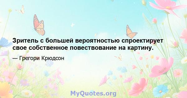 Зритель с большей вероятностью спроектирует свое собственное повествование на картину.