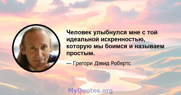 Человек улыбнулся мне с той идеальной искренностью, которую мы боимся и называем простым.