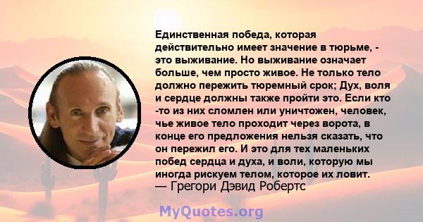 Единственная победа, которая действительно имеет значение в тюрьме, - это выживание. Но выживание означает больше, чем просто живое. Не только тело должно пережить тюремный срок; Дух, воля и сердце должны также пройти