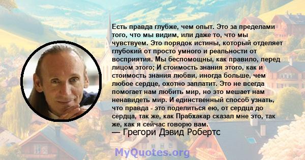 Есть правда глубже, чем опыт. Это за пределами того, что мы видим, или даже то, что мы чувствуем. Это порядок истины, который отделяет глубокий от просто умного и реальности от восприятия. Мы беспомощны, как правило,