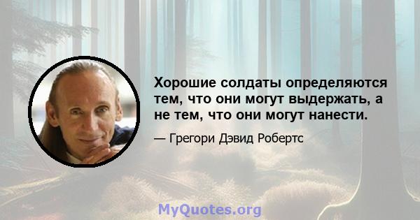 Хорошие солдаты определяются тем, что они могут выдержать, а не тем, что они могут нанести.