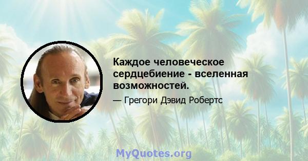 Каждое человеческое сердцебиение - вселенная возможностей.