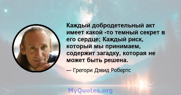 Каждый добродетельный акт имеет какой -то темный секрет в его сердце; Каждый риск, который мы принимаем, содержит загадку, которая не может быть решена.