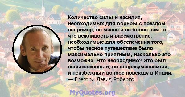 Количество силы и насилия, необходимых для борьбы с поездом, например, не менее и не более чем то, что вежливость и рассмотрение, необходимые для обеспечения того, чтобы тесное путешествие было максимально приятным,