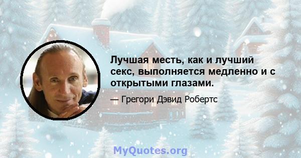 Лучшая месть, как и лучший секс, выполняется медленно и с открытыми глазами.