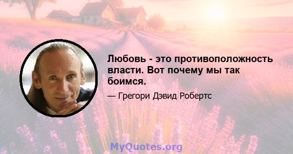 Любовь - это противоположность власти. Вот почему мы так боимся.