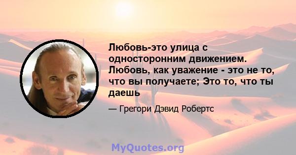 Любовь-это улица с односторонним движением. Любовь, как уважение - это не то, что вы получаете; Это то, что ты даешь