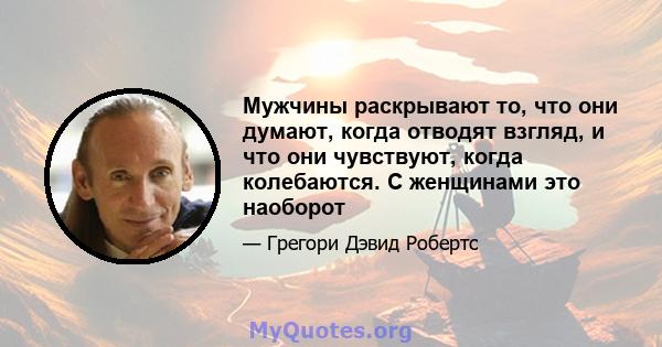 Мужчины раскрывают то, что они думают, когда отводят взгляд, и что они чувствуют, когда колебаются. С женщинами это наоборот