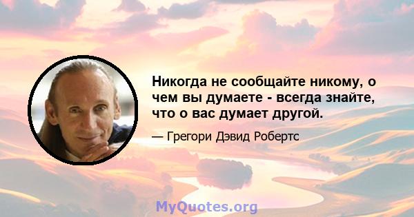 Никогда не сообщайте никому, о чем вы думаете - всегда знайте, что о вас думает другой.