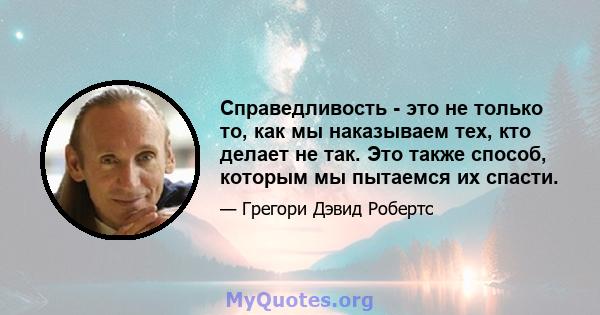 Справедливость - это не только то, как мы наказываем тех, кто делает не так. Это также способ, которым мы пытаемся их спасти.