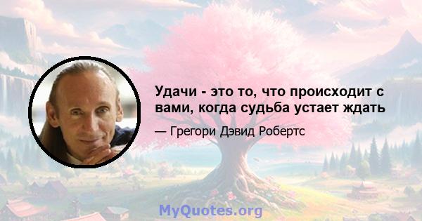 Удачи - это то, что происходит с вами, когда судьба устает ждать